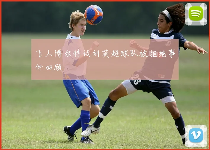 飞人博尔特试训英超球队被拒绝事件回顾