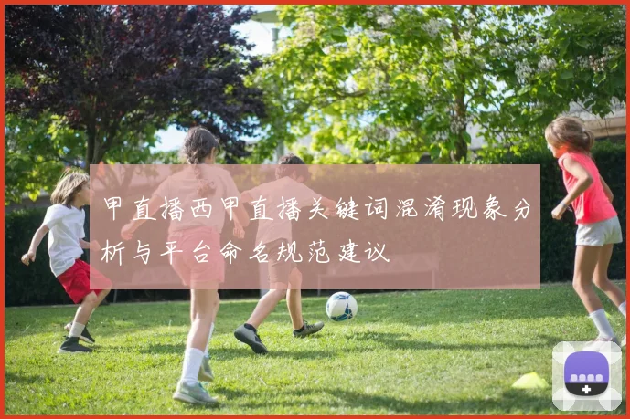 甲直播西甲直播关键词混淆现象分析与平台命名规范建议