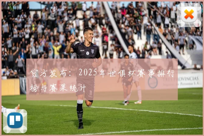 官方发布：2025年世俱杯赛事排行榜与赛果统计