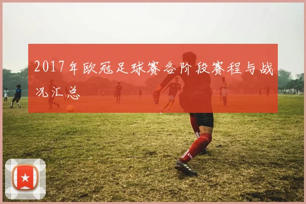 2017年欧冠足球赛各阶段赛程与战况汇总