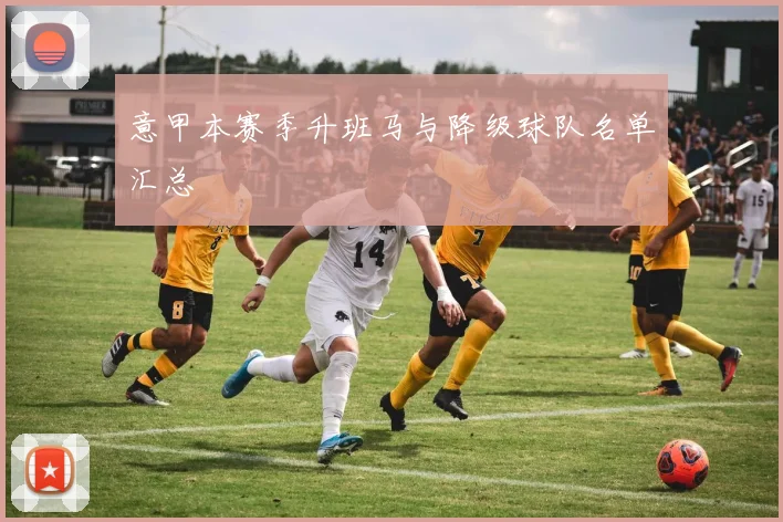 意甲本赛季升班马与降级球队名单汇总