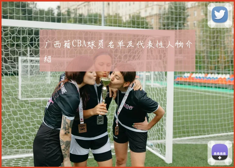 广西籍CBA球员名单及代表性人物介绍