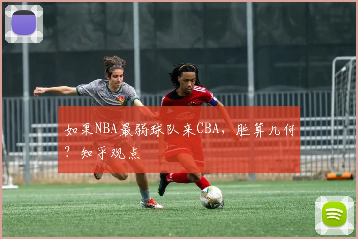如果NBA最弱球队来CBA，胜算几何？知乎观点