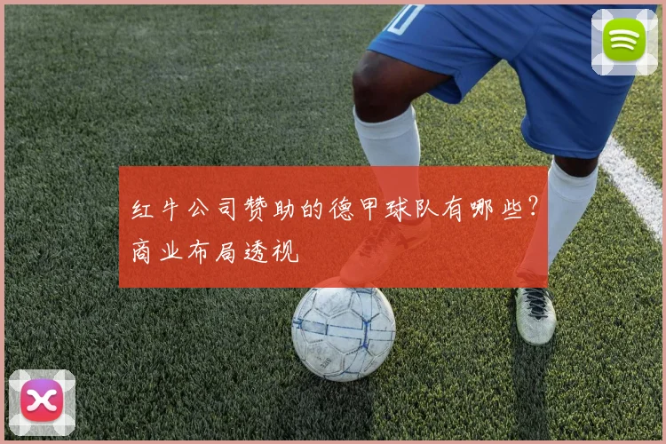 红牛公司赞助的德甲球队有哪些？商业布局透视