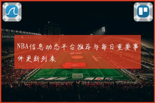 NBA信息动态平台推荐与每日重要事件更新列表
