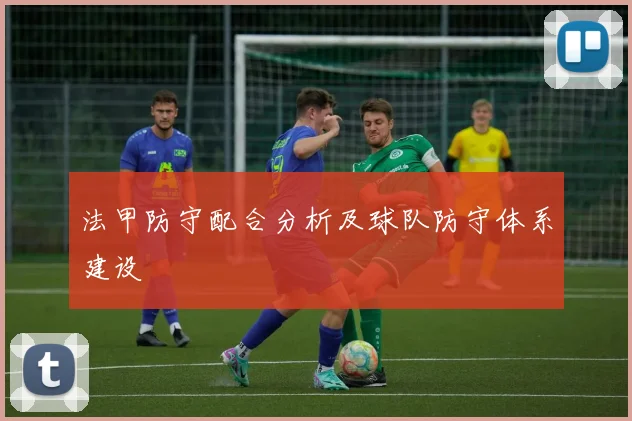 法甲防守配合分析及球队防守体系建设