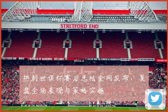 热刺世俱杯赛后总结全网发布，复盘全场表现与策略实施