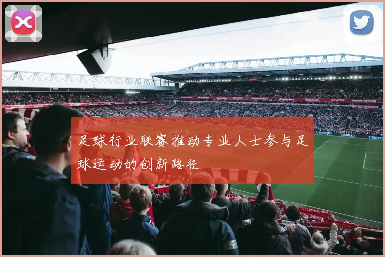 足球行业联赛推动专业人士参与足球运动的创新路径
