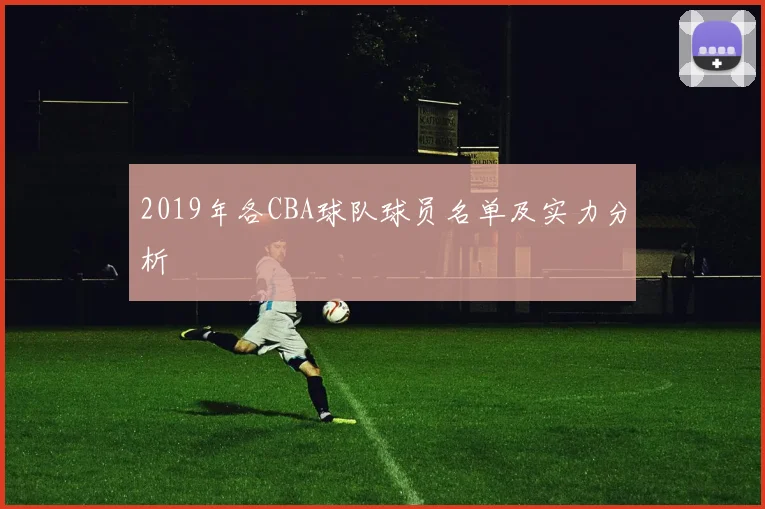 2019年各CBA球队球员名单及实力分析