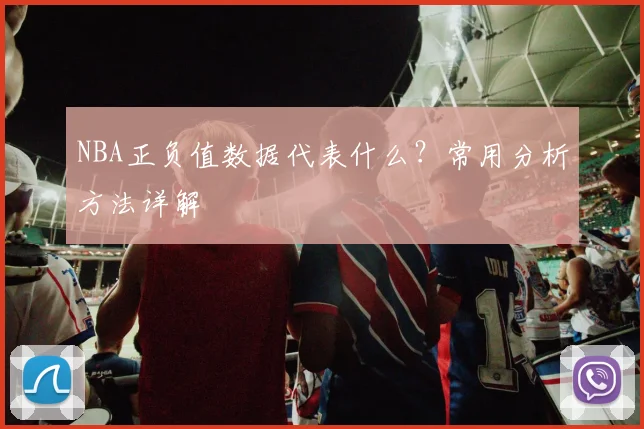 NBA正负值数据代表什么？常用分析方法详解
